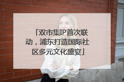 双市集IP首次联动，浦东打造国际社区多元文化盛宴