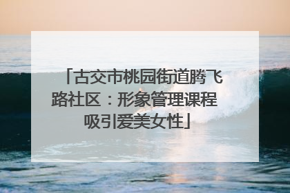 古交市桃园街道腾飞路社区：形象管理课程 吸引爱美女性