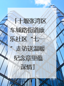 十堰张湾区车城路街道康乐社区“七一”走访送温暖 纪念章里蕴深情