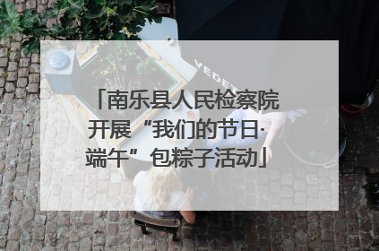 南乐县人民检察院开展“我们的节日·端午”包粽子活动