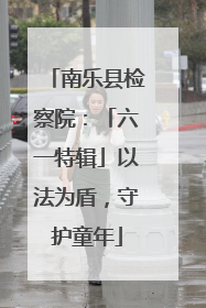 南乐县检察院：「六一特辑」以法为盾，守护童年
