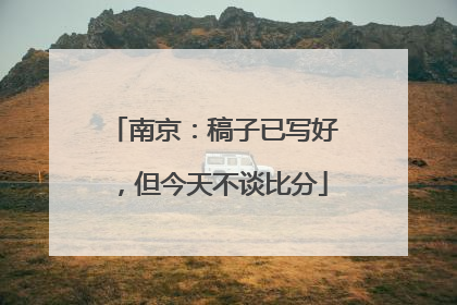 南京：稿子已写好，但今天不谈比分