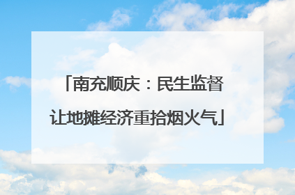 南充顺庆：民生监督 让地摊经济重拾烟火气
