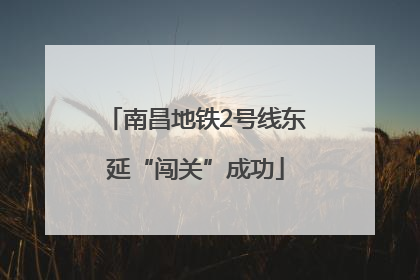南昌地铁2号线东延“闯关”成功
