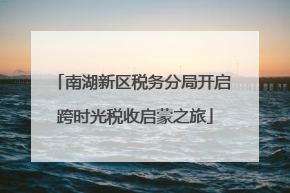 南湖新区税务分局开启跨时光税收启蒙之旅