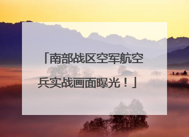 南部战区空军航空兵实战画面曝光！