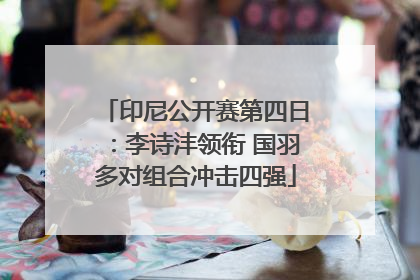 印尼公开赛第四日：李诗沣领衔 国羽多对组合冲击四强