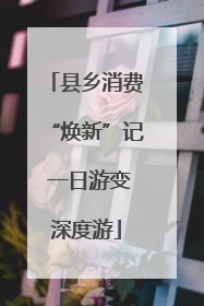 县乡消费“焕新”记 一日游变深度游