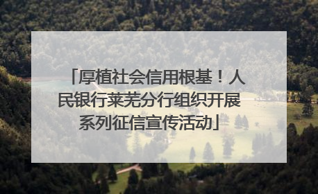 厚植社会信用根基！人民银行莱芜分行组织开展系列征信宣传活动