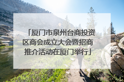 厦门市泉州台商投资区商会成立大会暨招商推介活动在厦门举行