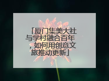 厦门集美大社与学村融合百年，如何用创意文旅推动更新