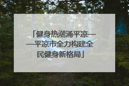 健身热潮涌平凉——平凉市全力构建全民健身新格局