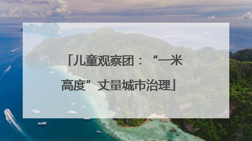 儿童观察团：“一米高度”丈量城市治理