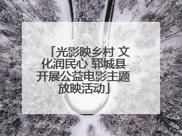 光影映乡村 文化润民心 郓城县开展公益电影主题放映活动