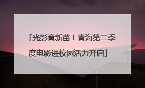 光影育新苗！青海第二季度电影进校园活力开启
