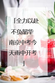 全力以赴不负韶华 南京中考今天雨中开考
