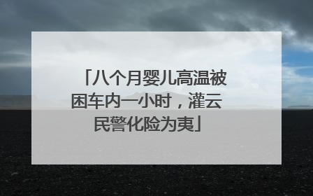 八个月婴儿高温被困车内一小时，灌云民警化险为夷