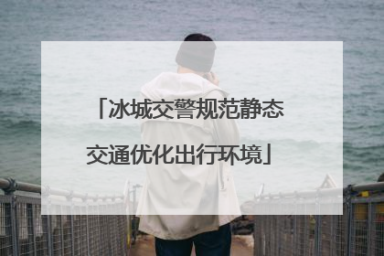 冰城交警规范静态交通优化出行环境