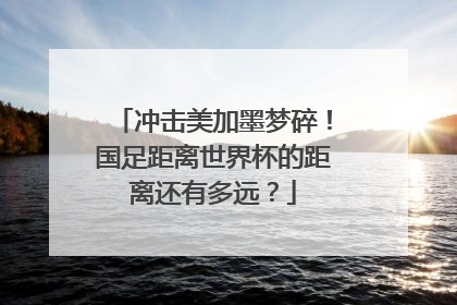 冲击美加墨梦碎！国足距离世界杯的距离还有多远？