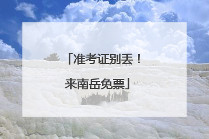 准考证别丢！来南岳免票