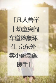 凡人善举丨幼童突闯车道险象环生 京东外卖小哥急施援手