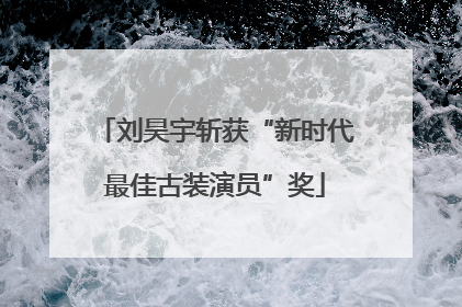 刘昊宇斩获“新时代最佳古装演员”奖