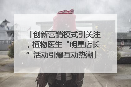 创新营销模式引关注，植物医生“明星店长”活动引爆互动热潮