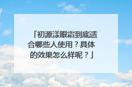 初源漾眼霜到底适合哪些人使用？具体的效果怎么样呢？