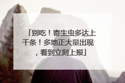 别吃！寄生虫多达上千条！多地正大量出现，看到立刻上报