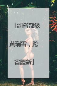 副省部级黄瑞雪，跨省履新