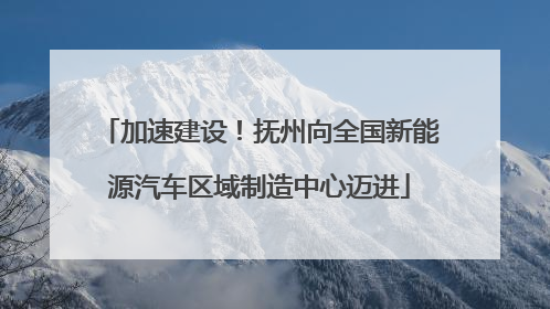 加速建设！抚州向全国新能源汽车区域制造中心迈进