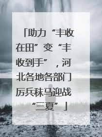 助力“丰收在田”变“丰收到手”，河北各地各部门厉兵秣马迎战“三夏”