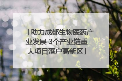 助力成都生物医药产业发展 3个产业链重大项目落户高新区