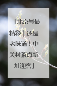 北京号最精彩｜还是老味道！中关村茶点新址迎客