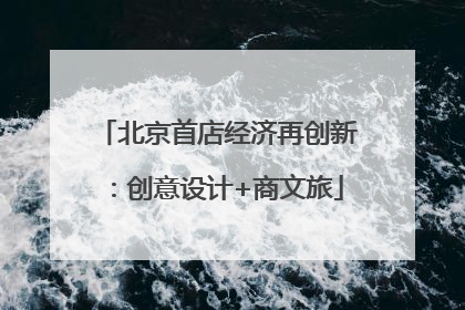 北京首店经济再创新：创意设计+商文旅