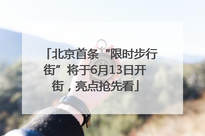 北京首条“限时步行街”将于6月13日开街，亮点抢先看