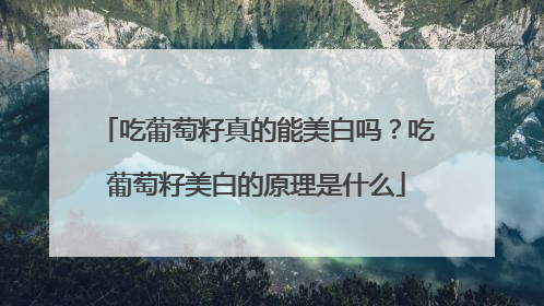 吃葡萄籽真的能美白吗？吃葡萄籽美白的原理是什么