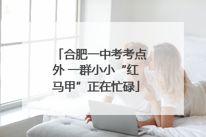 合肥一中考考点外 一群小小“红马甲”正在忙碌
