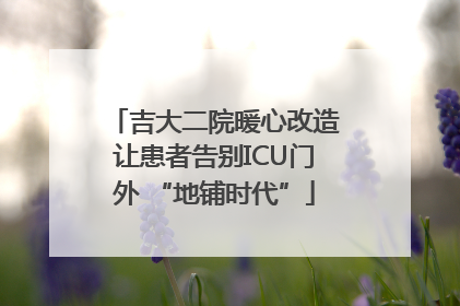 吉大二院暖心改造让患者告别ICU门外 “地铺时代”