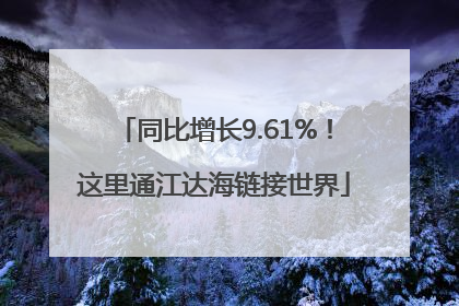 同比增长9.61%！这里通江达海链接世界