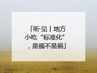听·见丨地方小吃“标准化”，是福不是祸