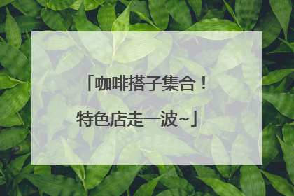 咖啡搭子集合！特色店走一波~