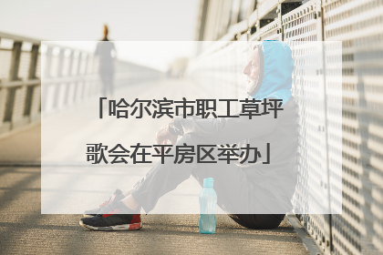 哈尔滨市职工草坪歌会在平房区举办