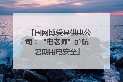 国网博爱县供电公司：“电老师”护航暑期用电安全