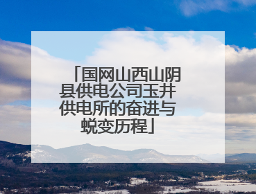 国网山西山阴县供电公司玉井供电所的奋进与蜕变历程