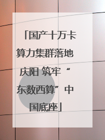 国产十万卡算力集群落地庆阳 筑牢“东数西算”中国底座