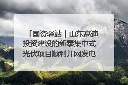 国资驿站｜山东高速投资建设的新泰集中式光伏项目顺利并网发电；国产电力机器人首次在智利电网应用