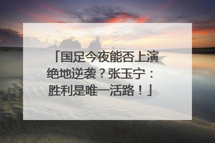 国足今夜能否上演绝地逆袭？张玉宁：胜利是唯一活路！