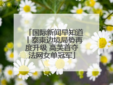 国际新闻早知道丨泰柬边境局势再度升级 高芙首夺法网女单冠军