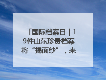 国际档案日｜19件山东珍贵档案将“揭面纱”，来先睹为快！